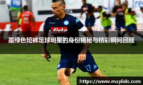 墨绿色短裤足球明星的身份揭秘与精彩瞬间回顾